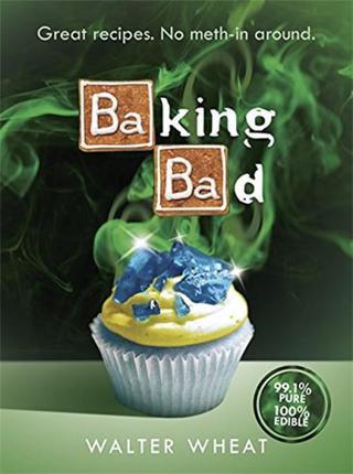 Baking Bad: Great Recipes. No Meth-In Around - Walter Wheat - Orion Books
