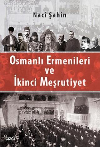 Osmanlı Ermenileri ve İkinci Meşrutiyet - Naci Şahin - Çizgi Kitabevi