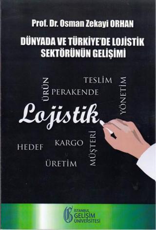 Dünyada ve Türkiye'de Lojistik Sektörünün Gelişimi - Osman Zekayi Orhan - İstanbul Gelişim Üniversitesi