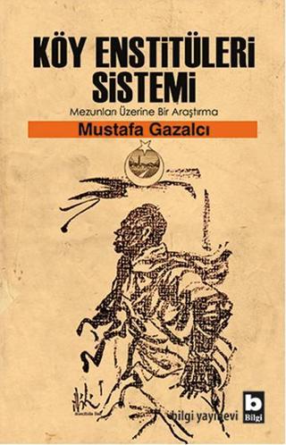 Köy Enstitüleri Sistemi - Mustafa Gazalcı - Bilgi Yayınevi