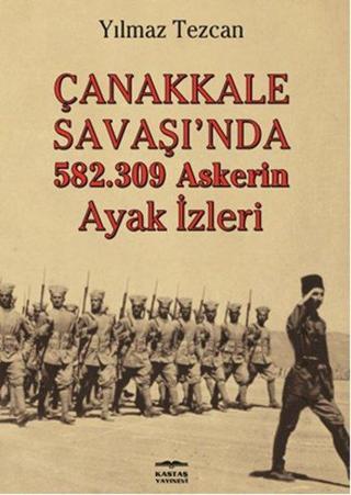 Çanakkale Savaşı'nda 582.309 Askerin Ayak İzleri - Yılmaz Tezcan - Kastaş Yayınları