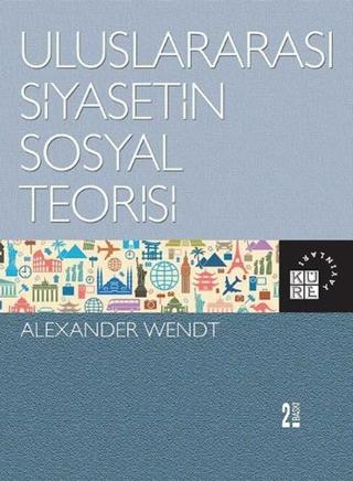 Uluslararası Siyasetin Sosyal Teorisi - Alexander Wendt - Küre Yayınları