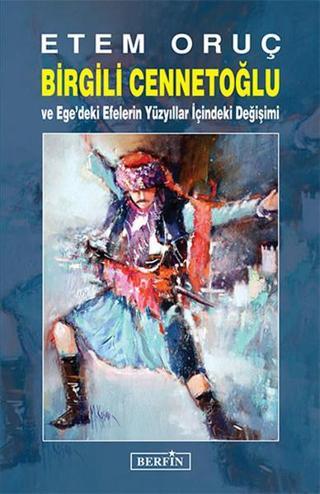 Birgili Cennetoğlu ve Ege'deki Efelerin Yüzyıllar İçindeki Değişimi - Etem Oruç - Berfin Yayınları