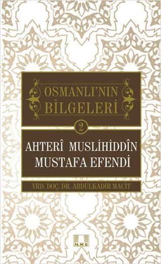 Ahteri Muslihiddin Mustafa Efendi - Osmanlı'nın Bilgeleri 2 - Abdulkadir Macit - İlke Yayıncılık