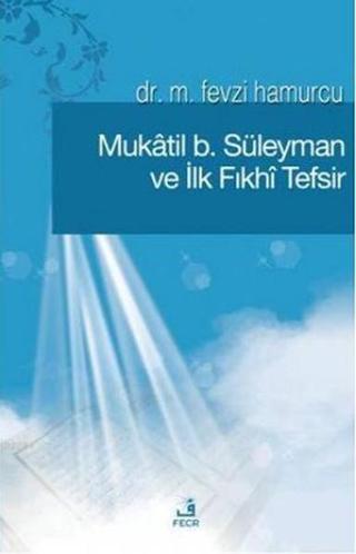 Mukatil b. Süleyman ve İlk Fıkhı Tefsir - M. Fevzi Hamurcu - Fecr Yayınları