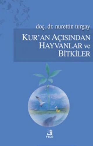 Kur'an Açısından Hayvanlar ve Bitkiler - Nurettin Turgay - Fecr Yayınları