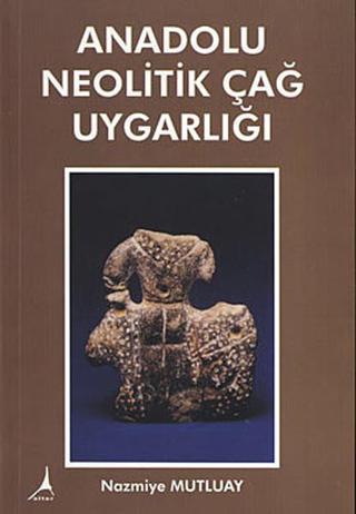 Anadolu Neolitik Çağ Uygarlığı - Nazmiye Mutluay - Alter Yayınları