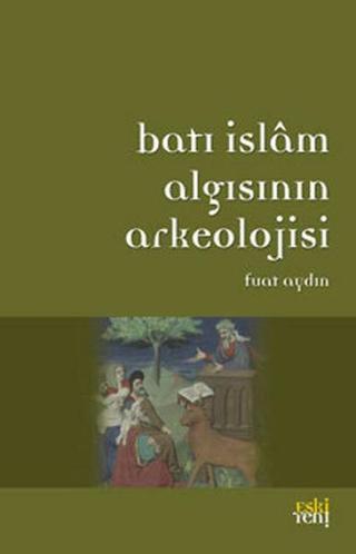Batı İslam Arkeolojisinin Algısı - Fuat Aydın - Eskiyeni Yayınları