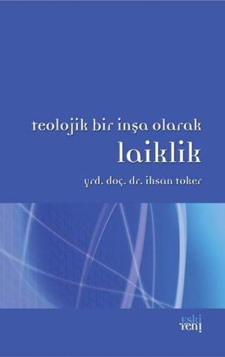 Teolojik Bir İnşa Olarak Laiklik - İhsan Toker - Eskiyeni Yayınları