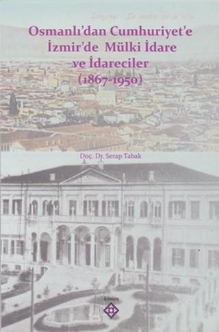 Osmanlı'dan Cumhuriyet'e İzmir'de Mülki İdare ve İdareciler 1867-1950 - Serap Tabak - Kömen Yayınları
