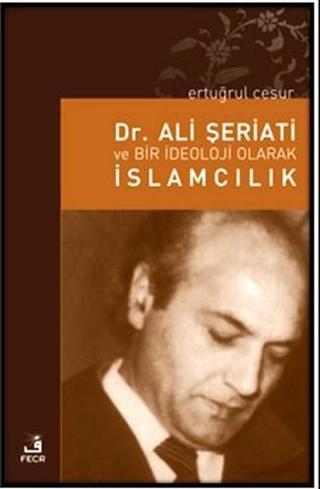 Dr. Ali Şeriati ve Bir İdeoloji Olarak İslamcılık - Ertuğrul Cesur - Fecr Yayınları