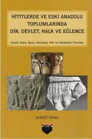 Hititlerde ve Eski Anadolu Toplumlarında Din Devlet Halk ve Eğlence - Ahmet Ünal - Bilgin Kültür Sanat