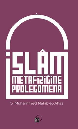 İslam Metafiziğine Prolegomena - S. Muhammed Nakib el-Attas - Küre Yayınları