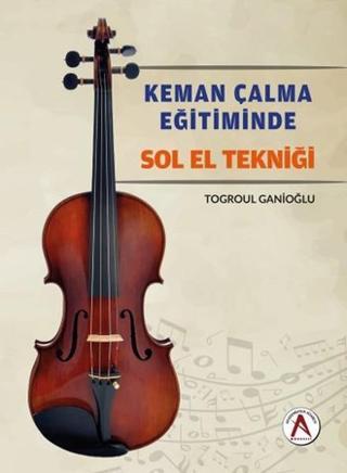 Keman Çalma Eğitiminde Sol El Tekniği - Togroul Ganioğlu - Akademisyen Kitabevi