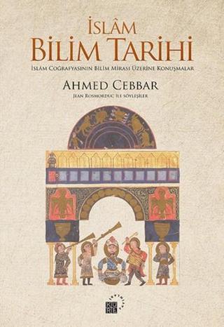 İslam Bilim Tarihi - İslam Coğrafyasının Bilim Mirası Üzerine Konuşmalar - Ahmed Cebbar - Küre Yayınları