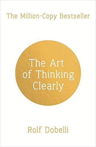 The Art of Thinking Clearly: Better Thinking Better Decisions - Rolf Dobelli - Sceptre