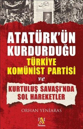 Atatürk'ün Kurduğu Türkiye Komünist Partisi ve Kurtuluş Savaş'ında Sol Hareketler - Orhan Yeniaras - Panama Yayıncılık