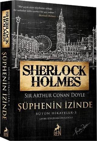 Sherlock Holmes - Şüphenin İzinde - Bütün Hikayeler 3 - Sir Arthur Conan Doyle - Ren Kitap Yayınevi