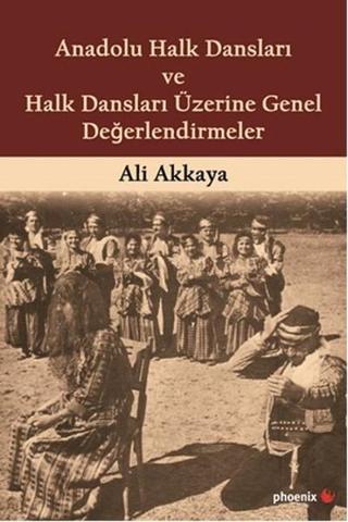Anadolu Halk Dansları ve Halk Dansları Üzerine Genel Değerlendirmeler - Ali Akkaya - Phoenix