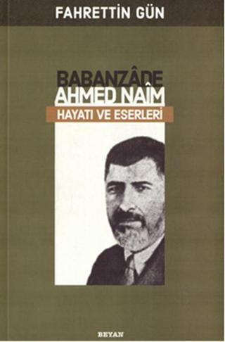 Babanzade Ahmed Naim Hayatı ve Eserleri - Fahrettin Gün - Beyan Yayınları