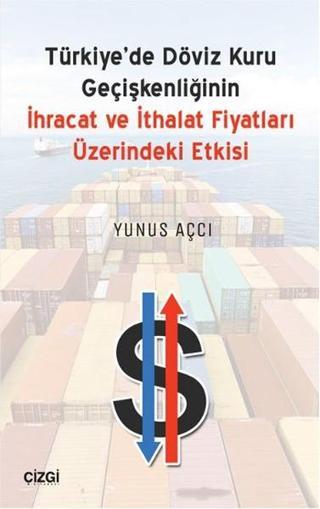 Türkiye'de Döviz Kuru Geçişkenliğinin İhracat ve İthalat Fiyatları Üzerindeki Etkisi - Yunus Açcı - Çizgi Kitabevi