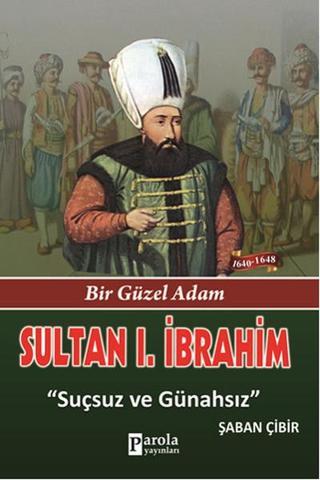Sultan 1. İbrahim - Bir Güzel Adam - Suçsuz ve Günahsız - Şaban Çibir - Parola Yayınları