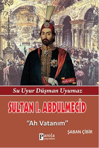 Sultan 1. Abdulmecid - Su Uyur Düşman Uyumaz - Ah Vatanım - Şaban Çibir - Parola Yayınları
