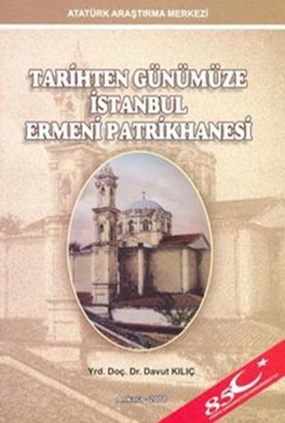 Tarihten Günümüze İstanbul Ermeni Patrikhanesi - Davut Kılıç - Atatürk Araştırma Merkezi