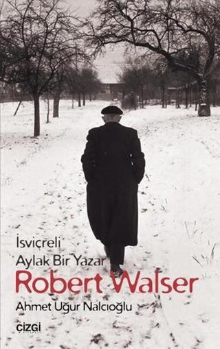 İsviçreli Aylak Bir Yazar Robert Walser - Ahmet Uğur Nalcıoğlu - Çizgi Kitabevi