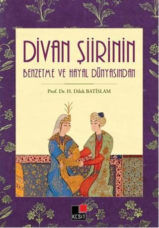 Divan Şiirinin Benzetme ve Hayal Dünyasından - H. Dilek Batislam - Kesit Yayınları