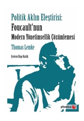 Politik Aklın Eleştirisi - Foucault'nun Modern Yönetimsellik Çözümlemesi - Thomas Lemke - Phoenix
