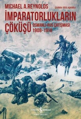İmparatorlukların Çöküşü - Osmanlı-Rus Çatışması 1908-1918 - Michael A. Reynolds - İş Bankası Kültür Yayınları