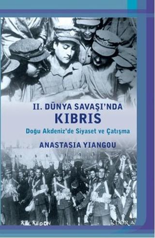 2. Dünya Savaşı'nda Kıbrıs - Doğu Akdeniz'de Siyaset ve Çatışma - Anastasia Yiangou - Kalkedon