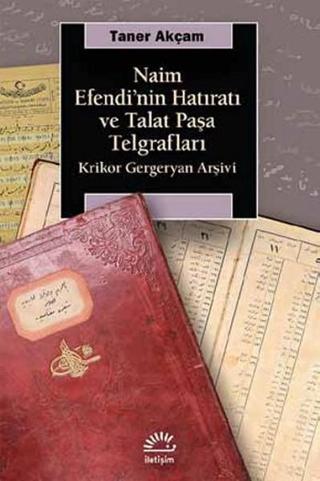 Naim Efendi'nin Hatıratı ve Talat PaşaTelgrafları - Taner Akçam - İletişim Yayınları