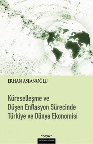 Küreselleşme ve Düşen Enflasyon Sürecinde Türkiye ve Dünya Ekonomisi - Erhan Aslanoğlu - Başlık Yayınları