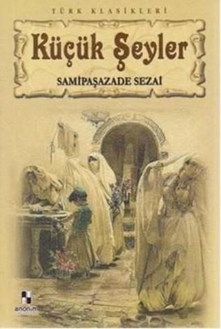 Küçük Şeyler - Samipaşazade Sezai - Anonim Yayınları