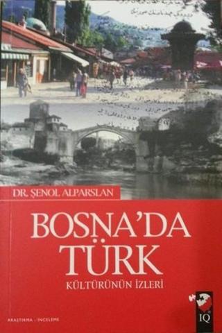 Bosna'da Türk Kültürünün İzleri - Şenol Alparslan - IQ Kültür Sanat Yayıncılık