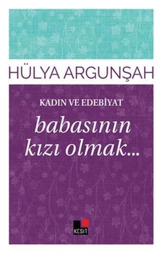 Kadın ve Edebiyat Babasının Kızı Olmak - Hülya Argunşah - Kesit Yayınları