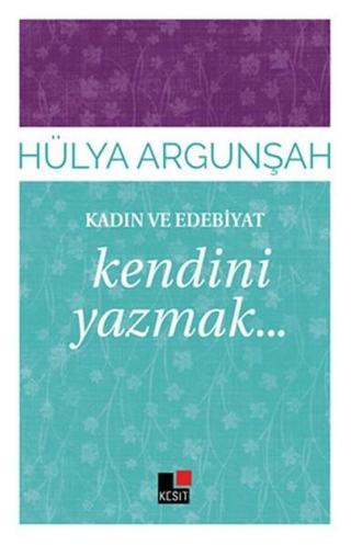 Kadın ve Edebiyat-Kendini Yazmak - Hülya Argunşah - Kesit Yayınları