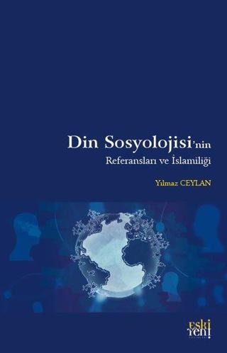 Din Sosyolojisi'nin Referansları ve İslamiliği - Yılmaz Ceylan - Eskiyeni Yayınları