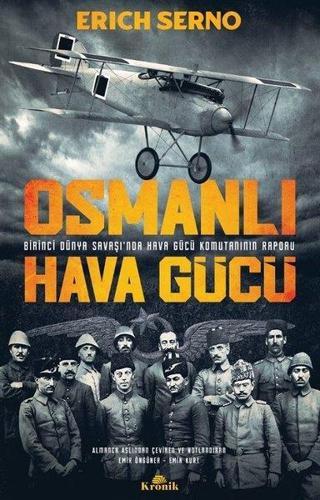 Osmanlı Hava Gücü - Birinci Dünya Savaşı'nda Hava Gücü Komutanı'nın Raporu - Erich Serno - Kronik Kitap