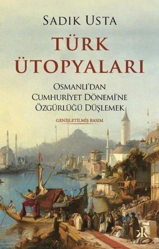 Türk Ütopyaları - Osmanlı'dan Cumhuriyet Dönemi'ne Özgürlüğü Düşlemek - Sadık Usta - Kafka Kitap