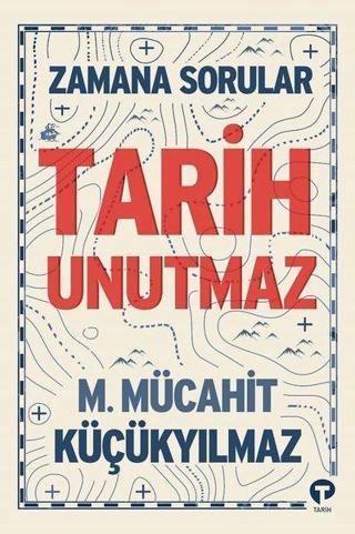 Tarih Unutmaz - Zamana Sorular - M. Mücahit Küçükyılmaz - Turkuvaz Kitap