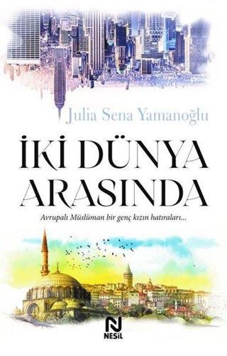 İki Dünya Arasında - Avrupalı Müslüman Bir Genç Kızın Hatıraları... - Julia Sena Yamanoğlu - Nesil Yayınları