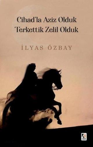 Cihad'la Aziz Olduk Terkettik Zelil Olduk - İlyas Özbay - Çıra Yayınları