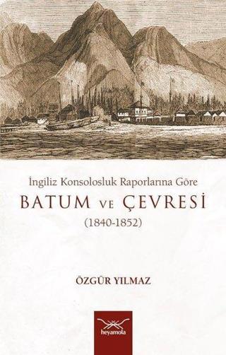 Batum ve Çevresi 1840-1852-İngiliz Konsolosluk Raporlarına Göre - Özgür Yılmaz - Heyamola Yayınları