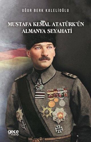 Mustafa Kemal Atatürk'ün Almanya Seyahati - Uğur Berk Kalelioğlu - Gece Kitaplığı