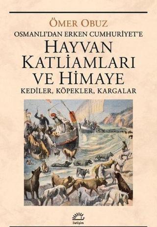 Hayvan Katliamları ve Himaye: Kediler Köpekler Kargalar - Osmanlı'dan Erken Cumhuriyet'e - Ömer Obuz - İletişim Yayınları