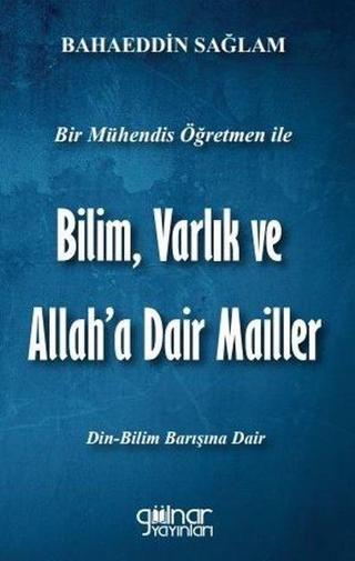 Bilim Varlık ve Allah'a Dair Mailler - Bir Mühendis Öğretmen ile - Bahaeddin Sağlam - Gülnar Yayınları