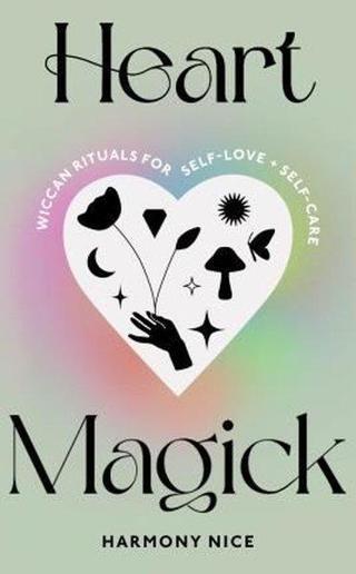 Heart Magick : Wiccan rituals for self - love and self - care - Harmony Nice - EBURY Press